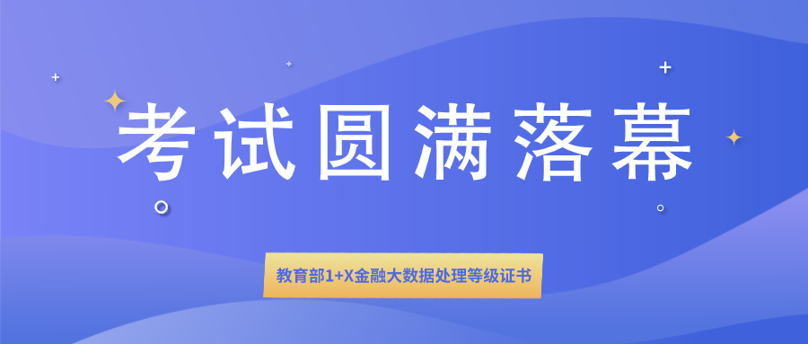  1+X证书 | 教育部1+X金融大数据处理等级证书全国首次统一考试圆满落幕！